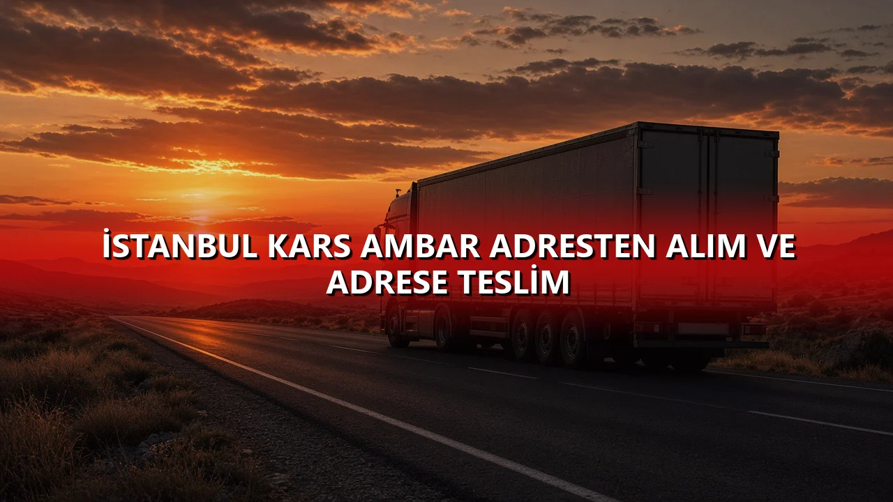 İstanbul Kars Ambar Adresten Alım ve Adrese Teslim